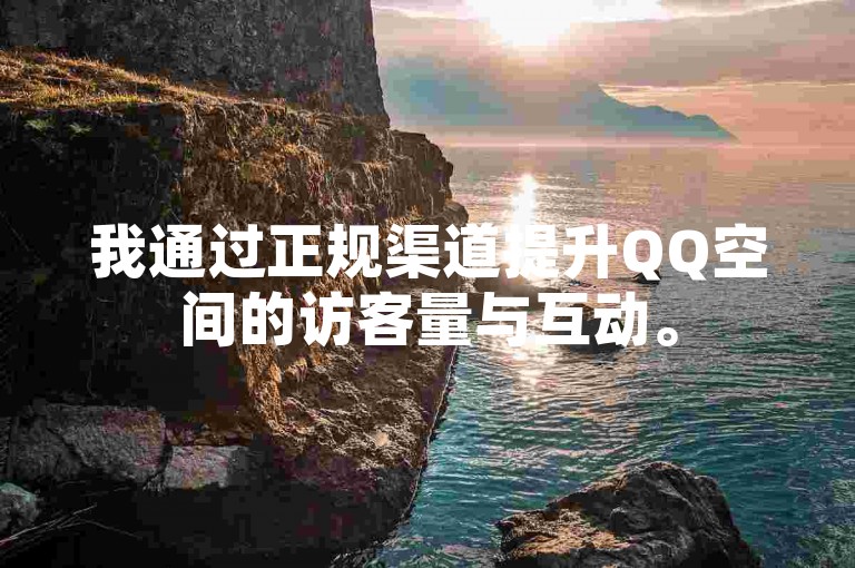 我通过正规渠道提升QQ空间的访客量与互动。