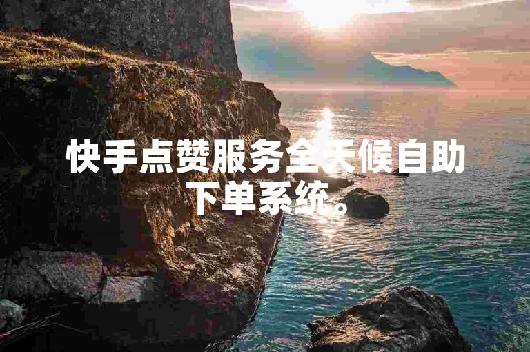 快手点赞服务全天候自助下单系统。