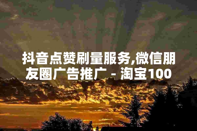 抖音点赞刷量服务,微信朋友圈广告推广 - 淘宝1000人互评群 - 微博转发三万能带来多少流量啊。