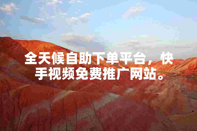 全天候自助下单平台，快手视频免费推广网站。