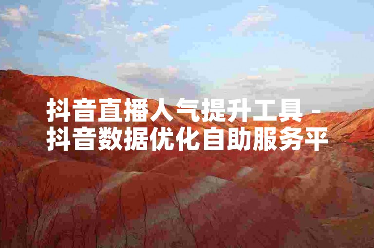 抖音直播人气提升工具 - 抖音数据优化自助服务平台虚拟账号生成器