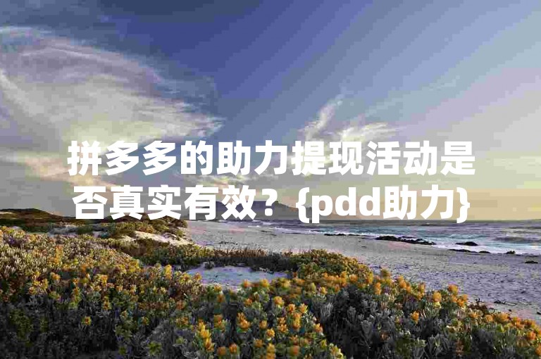 拼多多的助力提现活动是否真实有效？{pdd助力}