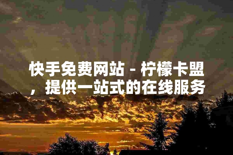 快手免费网站 - 柠檬卡盟，提供一站式的在线服务平台，满足用户多样化的需求。