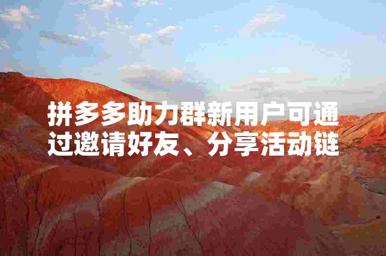 拼多多助力群新用户可通过邀请好友、分享活动链接等方式加入，以享受更多优惠和福利。