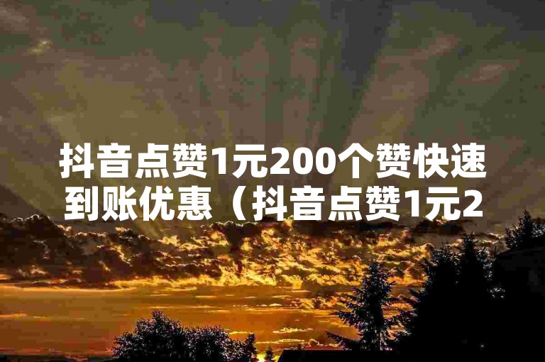 抖音点赞1元200个赞快速到账优惠（抖音点赞1元200个赞极速送达，超值抢购轻松又实惠！）