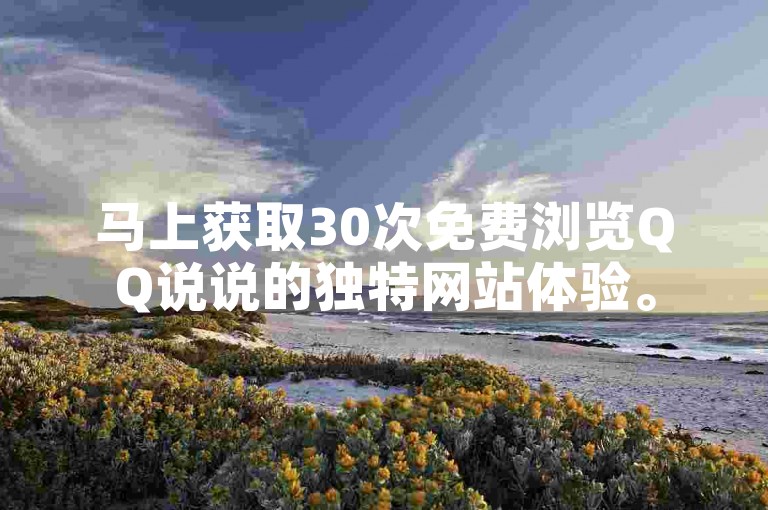 马上获取30次免费浏览QQ说说的独特网站体验。