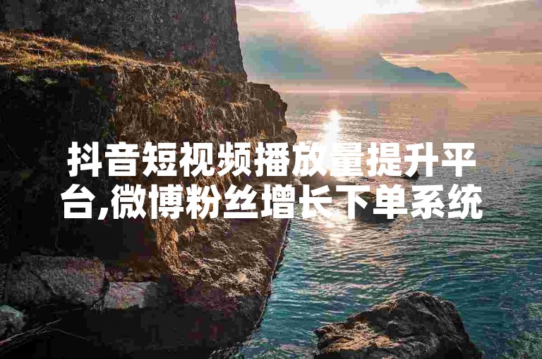 抖音短视频播放量提升平台,微博粉丝增长下单系统。