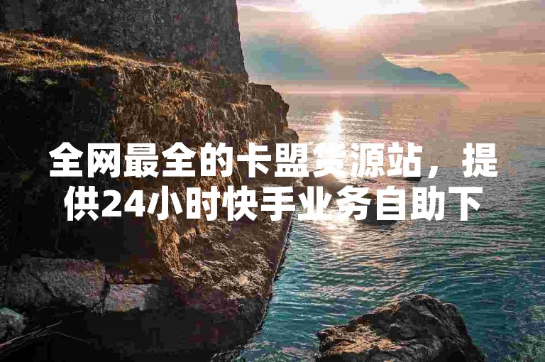 全网最全的卡盟货源站，提供24小时快手业务自助下单服务，QQ空间点赞充值现已震撼上线！