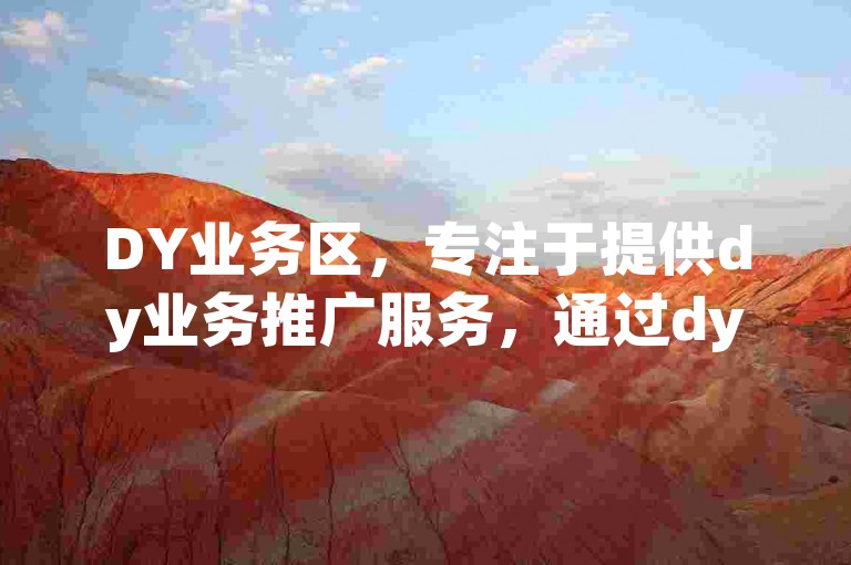 DY业务区，专注于提供dy业务推广服务，通过dy赞在线自助下单网站，轻松实现QQ永久免费个性名片的定制。