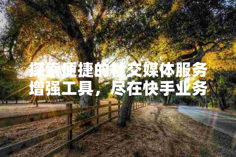 探索便捷的社交媒体服务增强工具，尽在快手业务全天候自助下单网站。