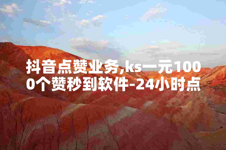 抖音点赞业务,ks一元1000个赞秒到软件-24小时点赞业务,抖音24小时在线下单网站