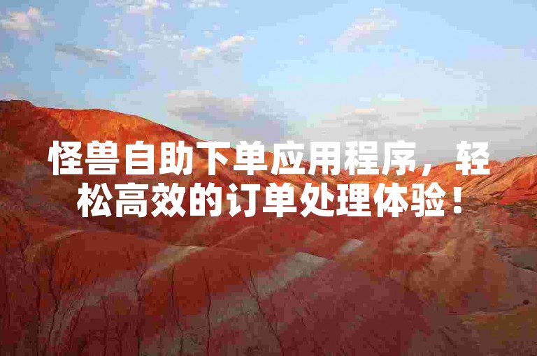 怪兽自助下单应用程序，轻松高效的订单处理体验！
