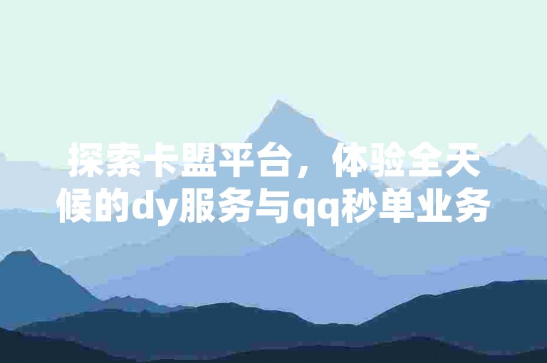 探索卡盟平台，体验全天候的dy服务与qq秒单业务，享受24小时不间断的自助下单及全网最优价格。