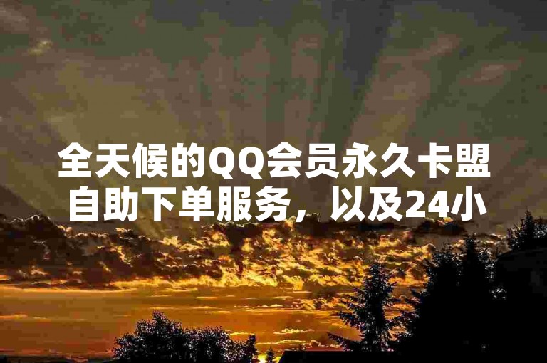全天候的QQ会员永久卡盟自助下单服务，以及24小时快手自助下单平台网站，随时为您的需求提供便捷支持。