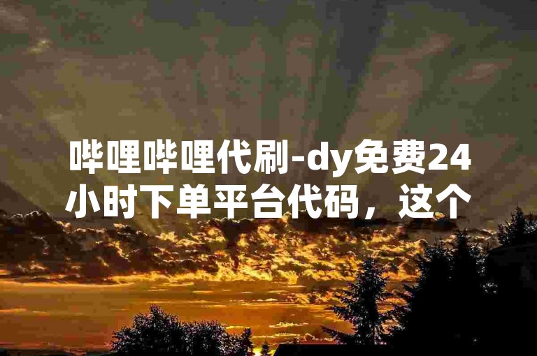 哔哩哔哩代刷-dy免费24小时下单平台代码，这个句子描述了一种在线服务，即在哔哩哔哩（Bilibili）平台上提供24小时不间断的免费代刷服务。