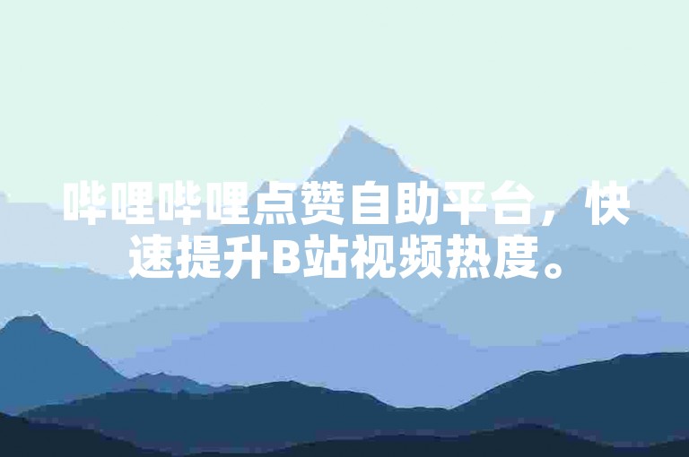 哔哩哔哩点赞自助平台，快速提升B站视频热度。