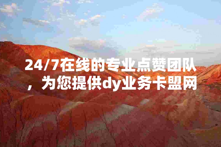 24/7在线的专业点赞团队，为您提供dy业务卡盟网站的优质服务。