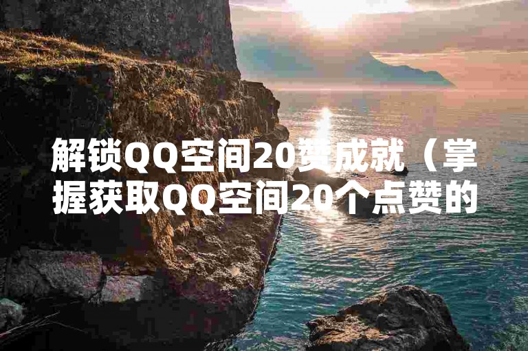 解锁QQ空间20赞成就（掌握获取QQ空间20个点赞的独家技巧）