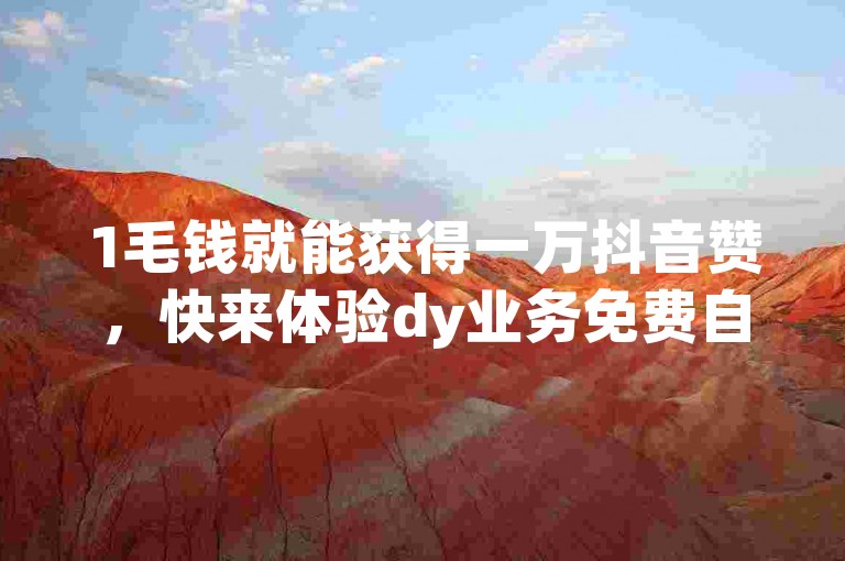 1毛钱就能获得一万抖音赞，快来体验dy业务免费自助下单平台的便捷服务吧！