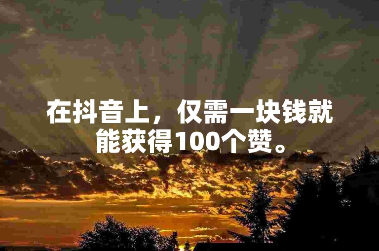 在抖音上，仅需一块钱就能获得100个赞。
