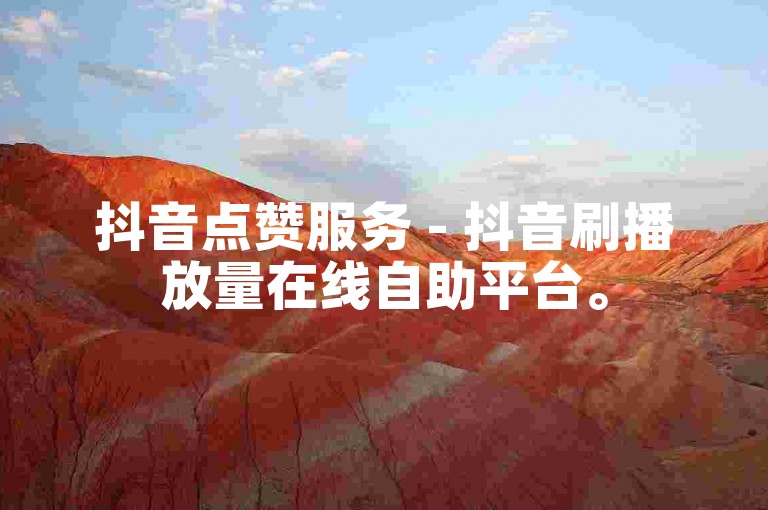 抖音点赞服务 - 抖音刷播放量在线自助平台。