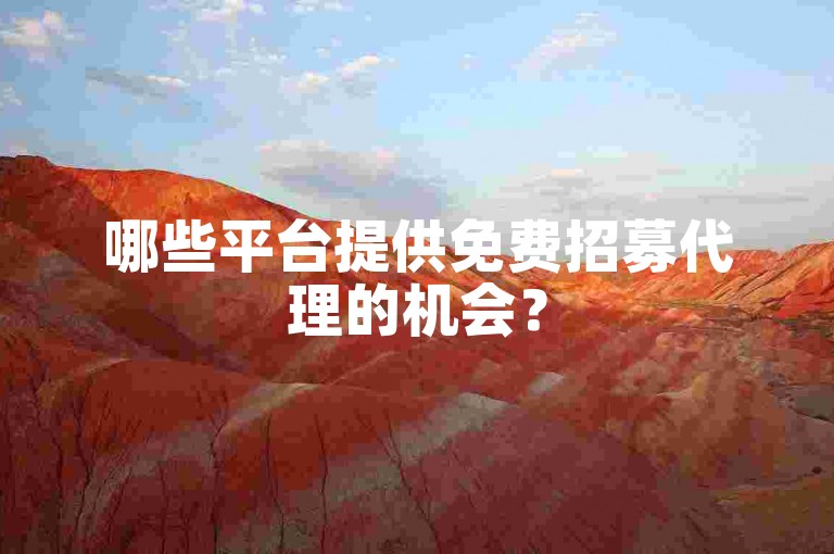 哪些平台提供免费招募代理的机会？