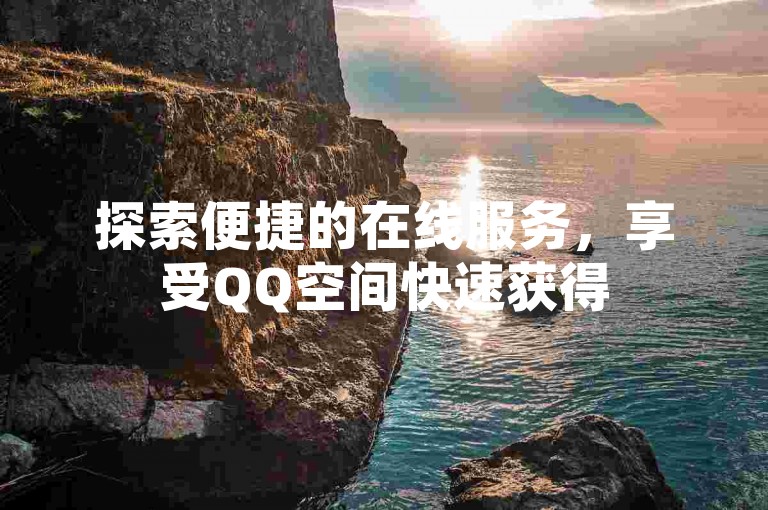 探索便捷的在线服务，享受QQ空间快速获得5000赞的乐趣，同时了解如何在快手平台购买账号及利用云小店实现全天候自助下单的便利。
