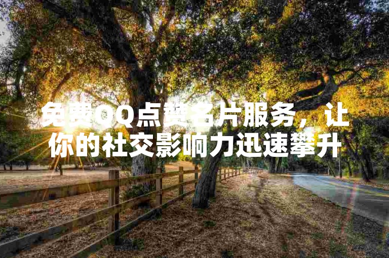 免费QQ点赞名片服务，让你的社交影响力迅速攀升。