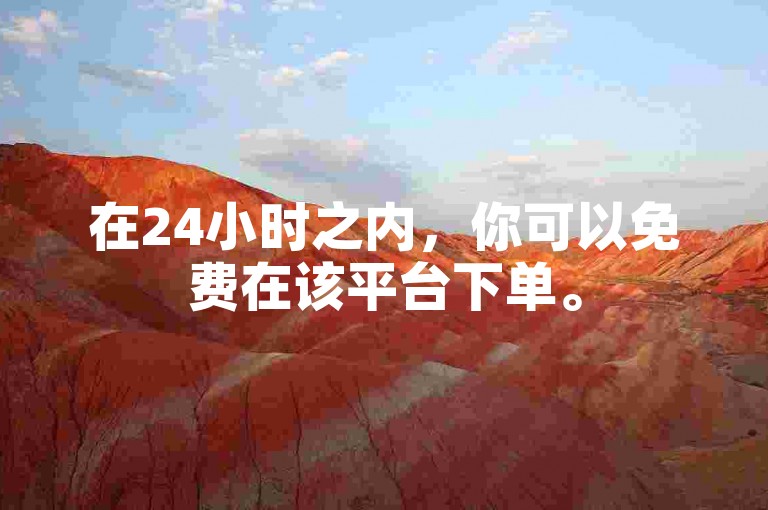 在24小时之内，你可以免费在该平台下单。