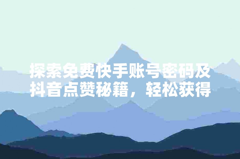 探索免费快手账号密码及抖音点赞秘籍，轻松获得1元1000赞优惠。