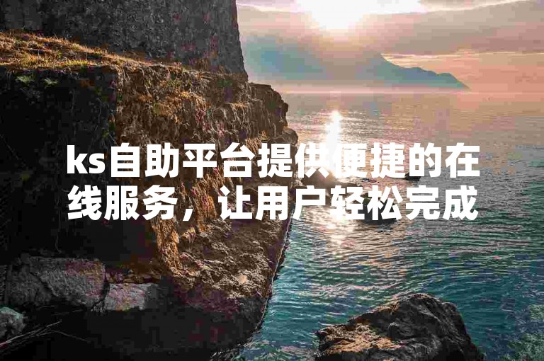 ks自助平台提供便捷的在线服务，让用户轻松完成下单流程。