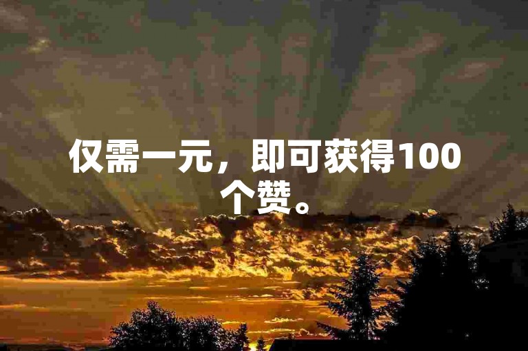 仅需一元，即可获得100个赞。