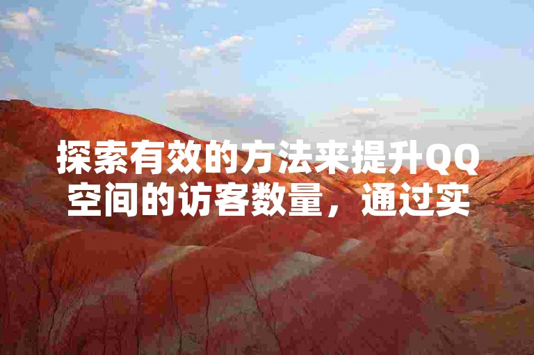 探索有效的方法来提升QQ空间的访客数量，通过实用技巧让你的社交空间更加活跃。