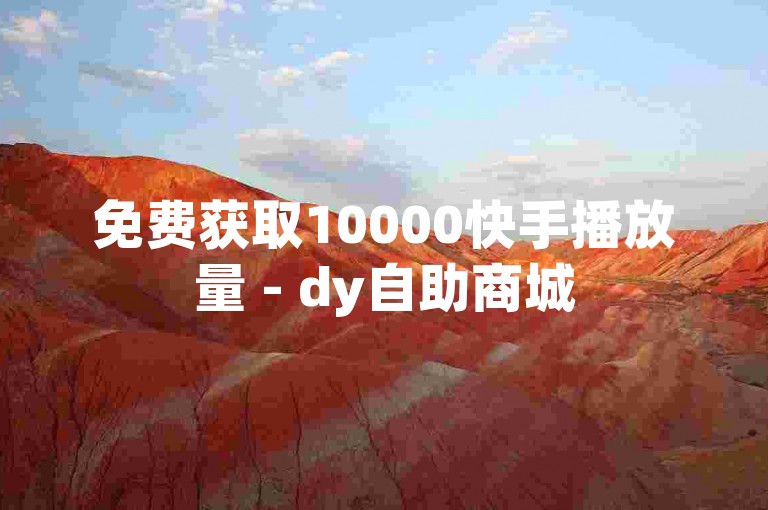 免费获取10000快手播放量 - dy自助商城