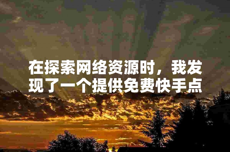 在探索网络资源时，我发现了一个提供免费快手点赞服务的平台，同时它也涉及抖音账号的交易。