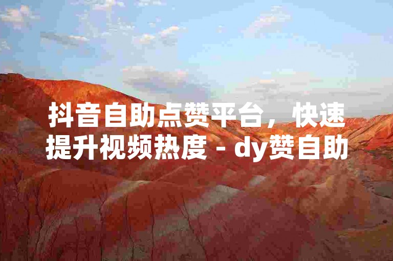 抖音自助点赞平台，快速提升视频热度 - dy赞自助下单平台湖南。