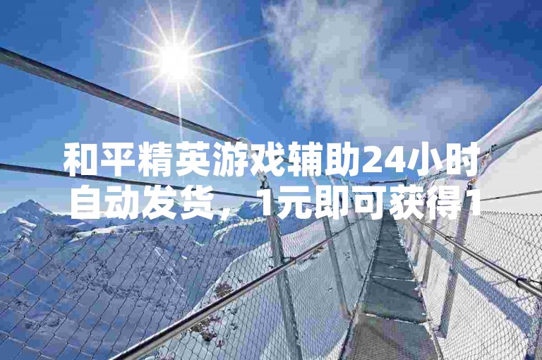和平精英游戏辅助24小时自动发货，1元即可获得1000粉丝关注。