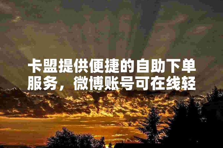 卡盟提供便捷的自助下单服务，微博账号可在线轻松购买。