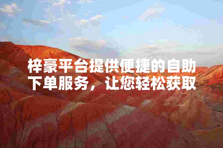 梓豪平台提供便捷的自助下单服务，让您轻松获取卡盟资源。
