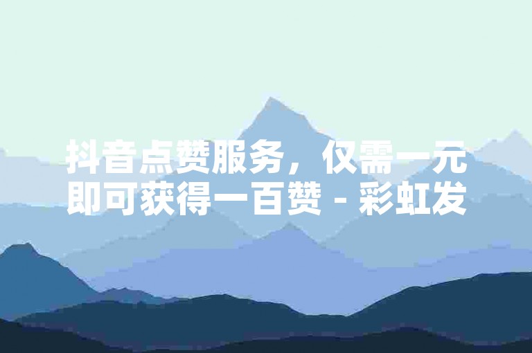 抖音点赞服务，仅需一元即可获得一百赞 - 彩虹发卡网官方平台 - 专业业务卡盟网站。