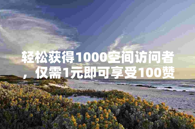 轻松获得1000空间访问者，仅需1元即可享受100赞服务，全网最实惠 - 仅0.3元便可增加一万粉丝 - 自助下单网站提供1元换取1000赞的优惠。