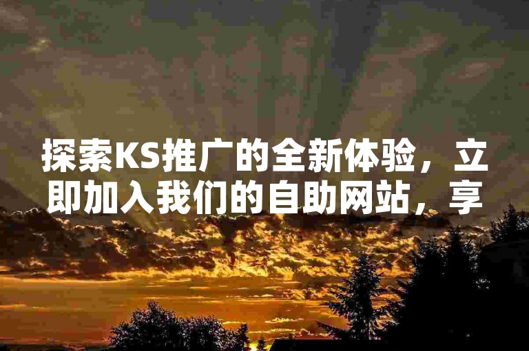 探索KS推广的全新体验，立即加入我们的自助网站，享受快手项目带来的超低价格热门服务，并感受抖音十个点赞瞬间到账的激情重燃！