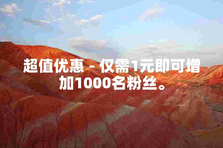 超值优惠 - 仅需1元即可增加1000名粉丝。