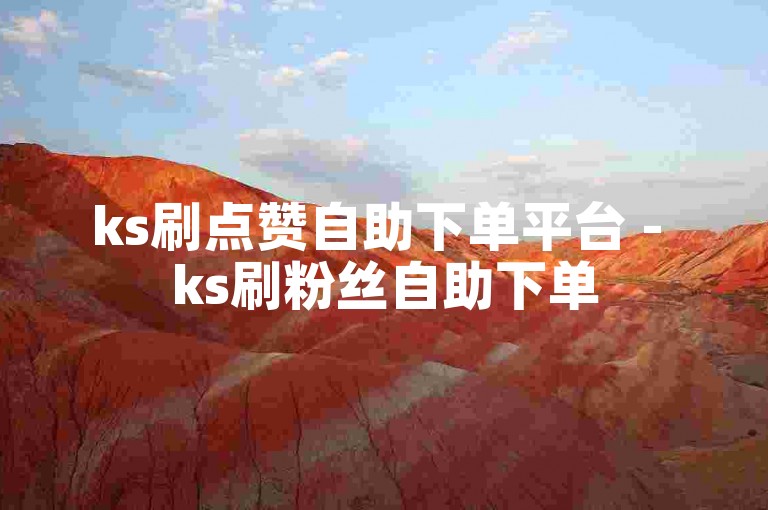ks刷点赞自助下单平台 - ks刷粉丝自助下单