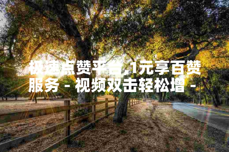 极速点赞平台,1元享百赞服务 - 视频双击轻松增 - 抖音业务全天候优惠