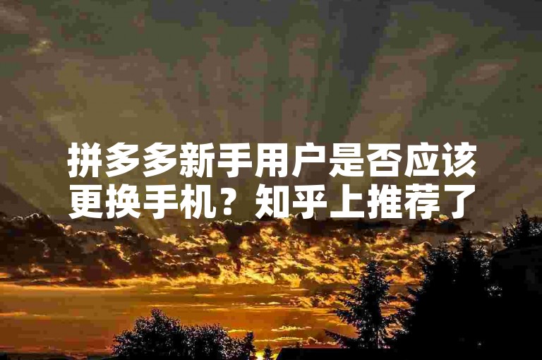 拼多多新手用户是否应该更换手机？知乎上推荐了一个多多砍价网站。