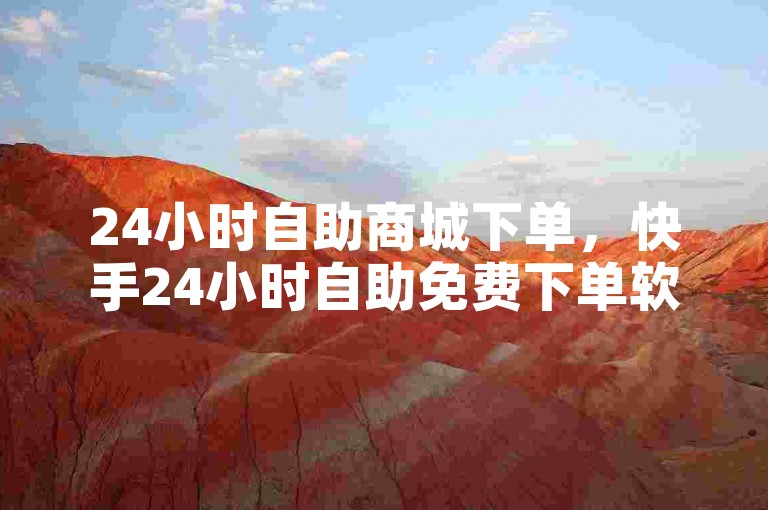 24小时自助商城下单，快手24小时自助免费下单软件 - 抖音全网最低价业务 - ks助力平台2024官方紧急辟谣！