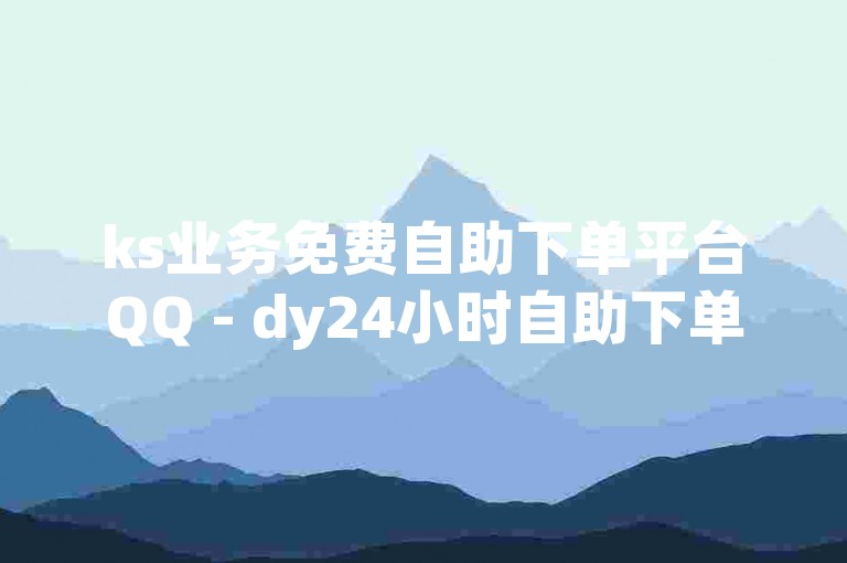 ks业务免费自助下单平台QQ - dy24小时自助下单平台网站便宜