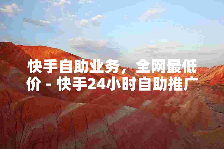 快手自助业务，全网最低价 - 快手24小时自助推广下单平台。