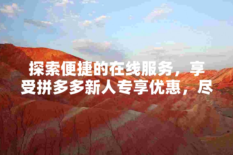 探索便捷的在线服务，享受拼多多新人专享优惠，尽在全天候自助下单的网红商城平台，支持微信支付，完全免费。
